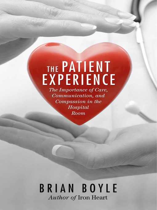 Title details for The Patient Experience: the Importance of Care, Communication, and Compassion in the Hospital Room by Brian Boyle - Available